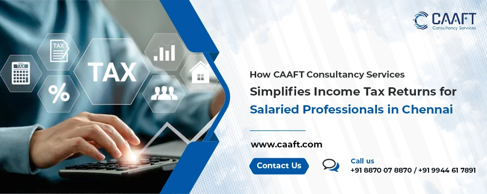 How CAAFT Consultancy Services Simplifies Income Tax Returns for Salaried Professionals in Chennai